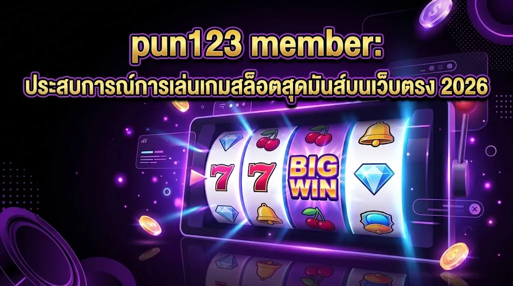 pun123 member: ประสบการณ์การเล่นเกมสล็อตสุดมันส์บนเว็บตรง 2026